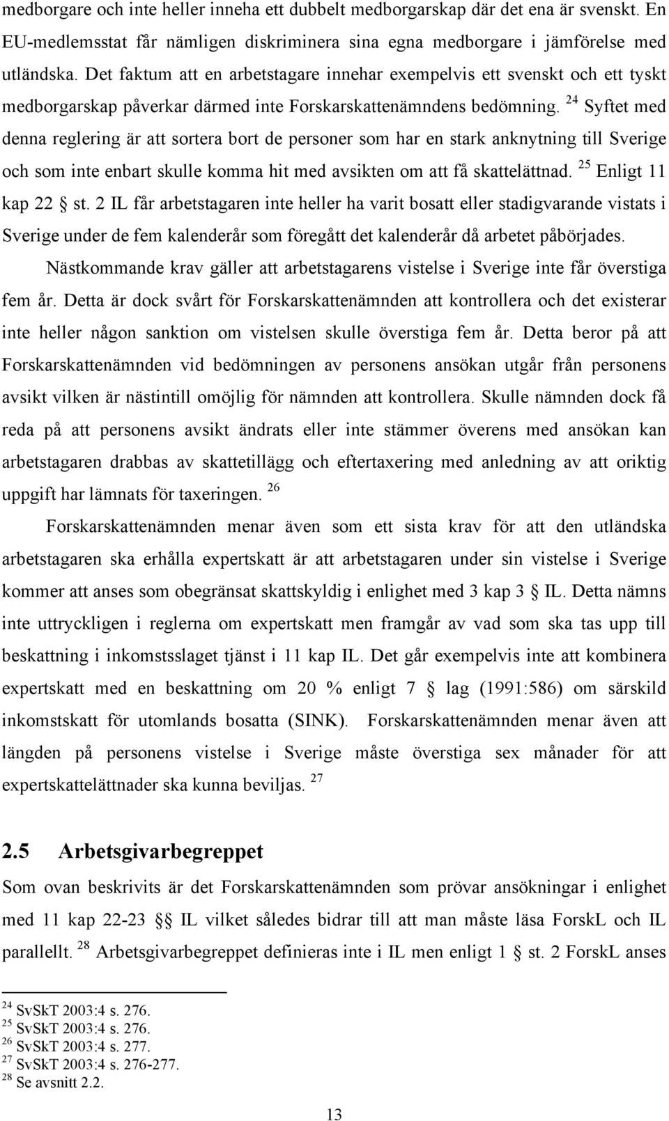 24 Syftet med denna reglering är att sortera bort de personer som har en stark anknytning till Sverige och som inte enbart skulle komma hit med avsikten om att få skattelättnad.