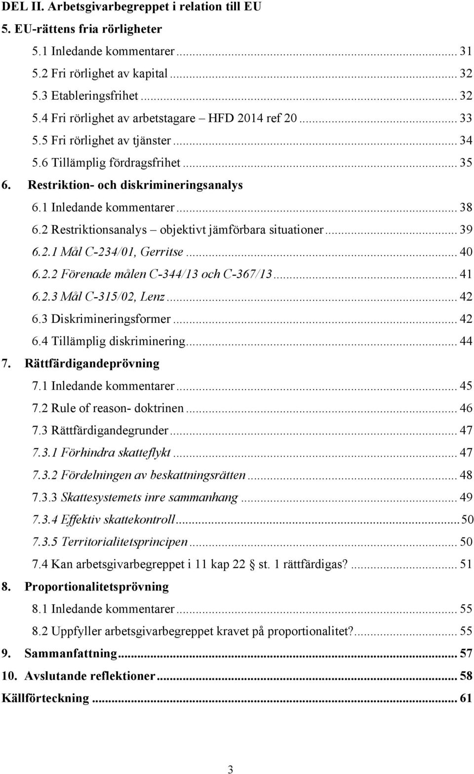 2 Restriktionsanalys objektivt jämförbara situationer... 39 6.2.1 Mål C-234/01, Gerritse... 40 6.2.2 Förenade målen C-344/13 och C-367/13... 41 6.2.3 Mål C-315/02, Lenz... 42 6.