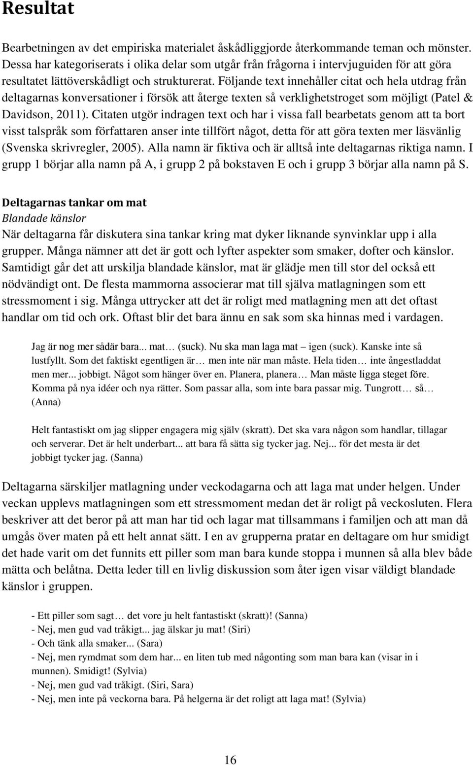 Följande text innehåller citat och hela utdrag från deltagarnas konversationer i försök att återge texten så verklighetstroget som möjligt (Patel & Davidson, 2011).