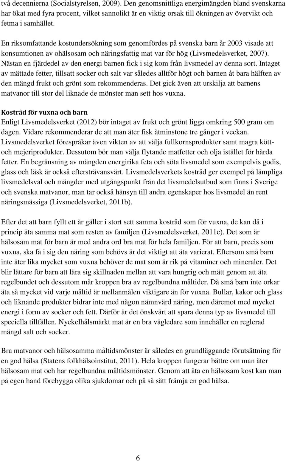 En riksomfattande kostundersökning som genomfördes på svenska barn år 2003 visade att konsumtionen av ohälsosam och näringsfattig mat var för hög (Livsmedelsverket, 2007).