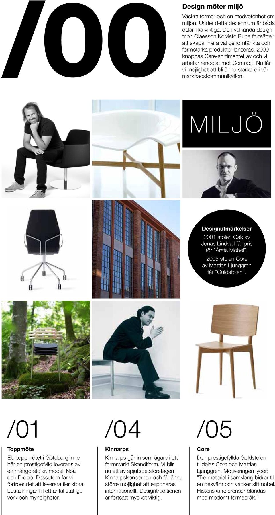 MILJÖ Designutmärkelser 2001 stolen Oak av Jonas Lindvall får pris för Årets Möbel. 2005 stolen Core av Mattias Ljunggren får Guldstolen.