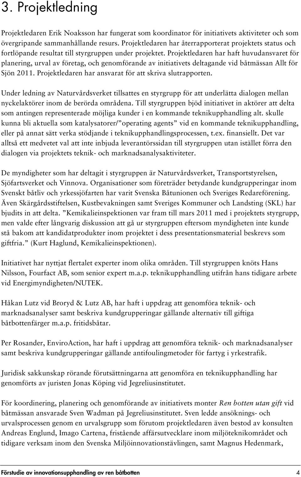 Projektledaren har haft huvudansvaret för planering, urval av företag, och genomförande av initiativets deltagande vid båtmässan Allt för Sjön 2011.