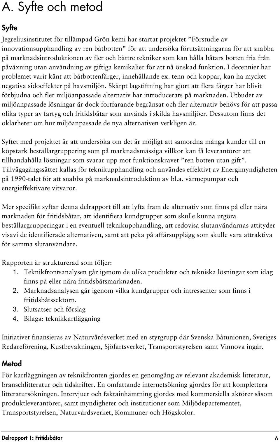 I decennier har problemet varit känt att båtbottenfärger, innehållande ex. tenn och koppar, kan ha mycket negativa sidoeffekter på havsmiljön.