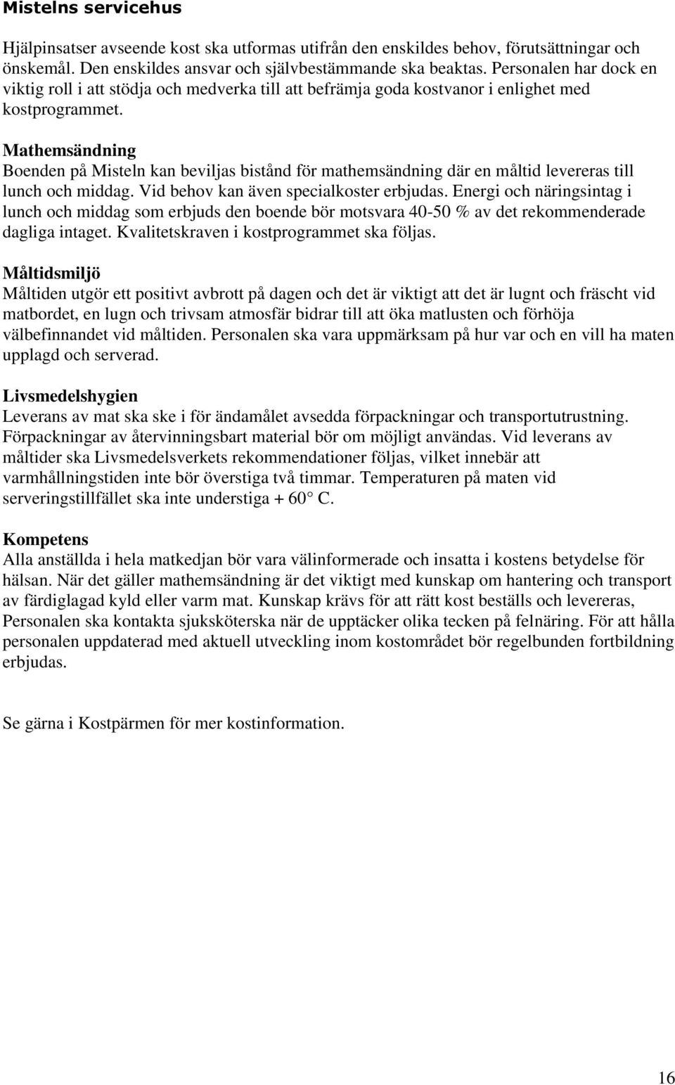 Mathemsändning Boenden på Misteln kan beviljas bistånd för mathemsändning där en måltid levereras till lunch och middag. Vid behov kan även specialkoster erbjudas.