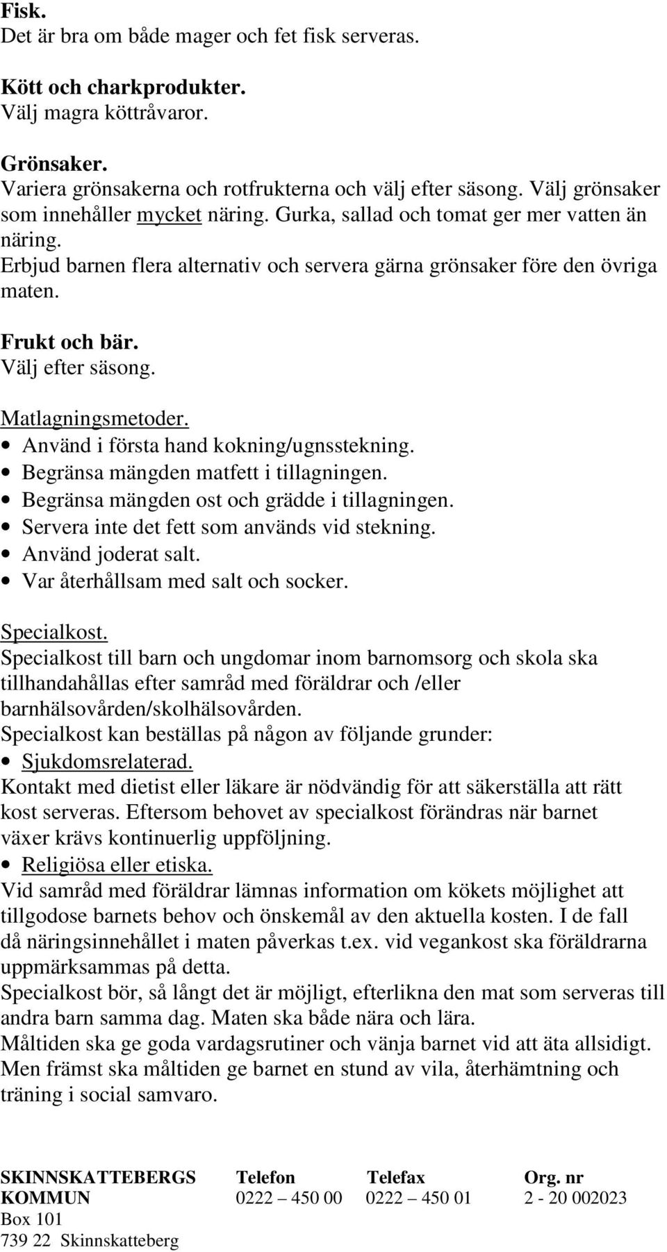 Välj efter säsong. Matlagningsmetoder. Använd i första hand kokning/ugnsstekning. Begränsa mängden matfett i tillagningen. Begränsa mängden ost och grädde i tillagningen.