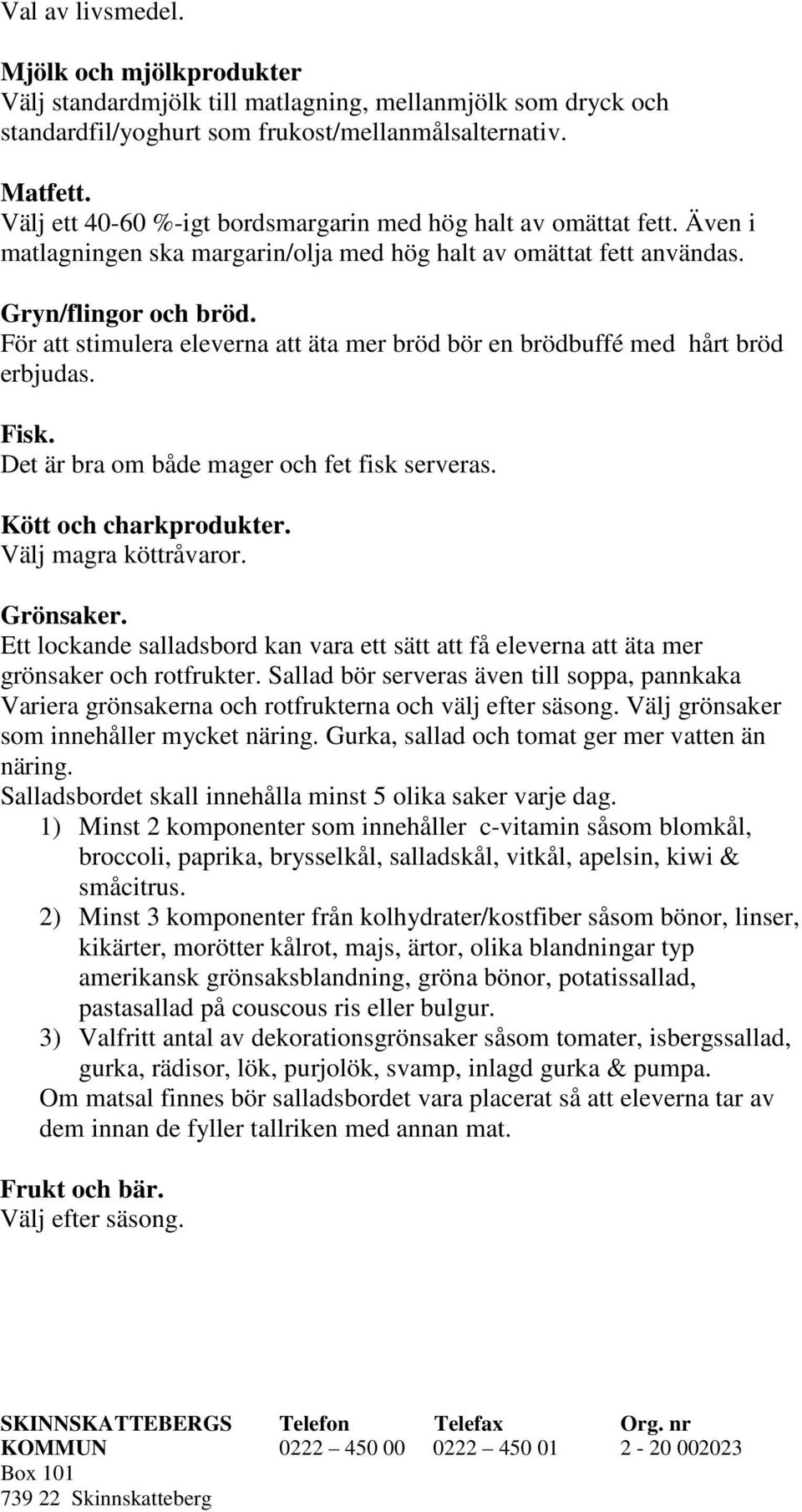 För att stimulera eleverna att äta mer bröd bör en brödbuffé med hårt bröd erbjudas. Fisk. Det är bra om både mager och fet fisk serveras. Kött och charkprodukter. Välj magra köttråvaror. Grönsaker.