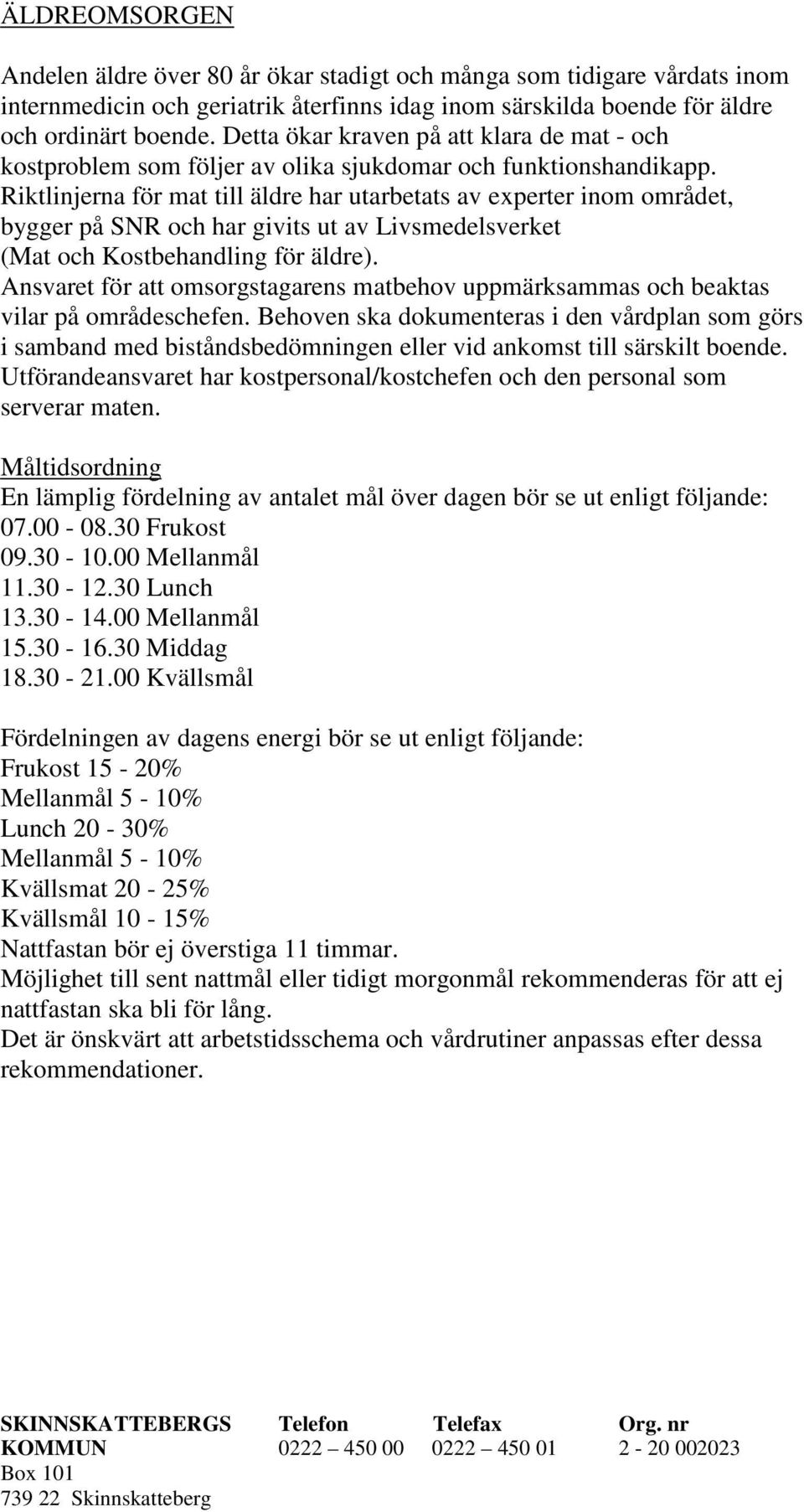 Riktlinjerna för mat till äldre har utarbetats av experter inom området, bygger på SNR och har givits ut av Livsmedelsverket (Mat och Kostbehandling för äldre).