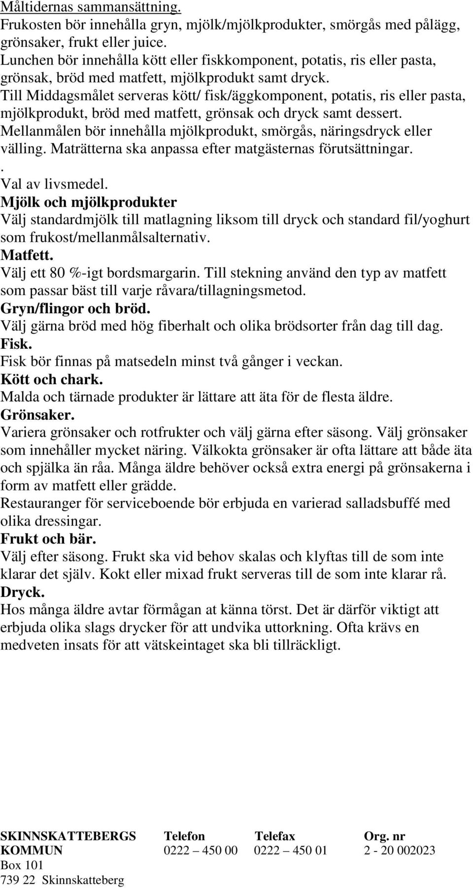 Till Middagsmålet serveras kött/ fisk/äggkomponent, potatis, ris eller pasta, mjölkprodukt, bröd med matfett, grönsak och dryck samt dessert.