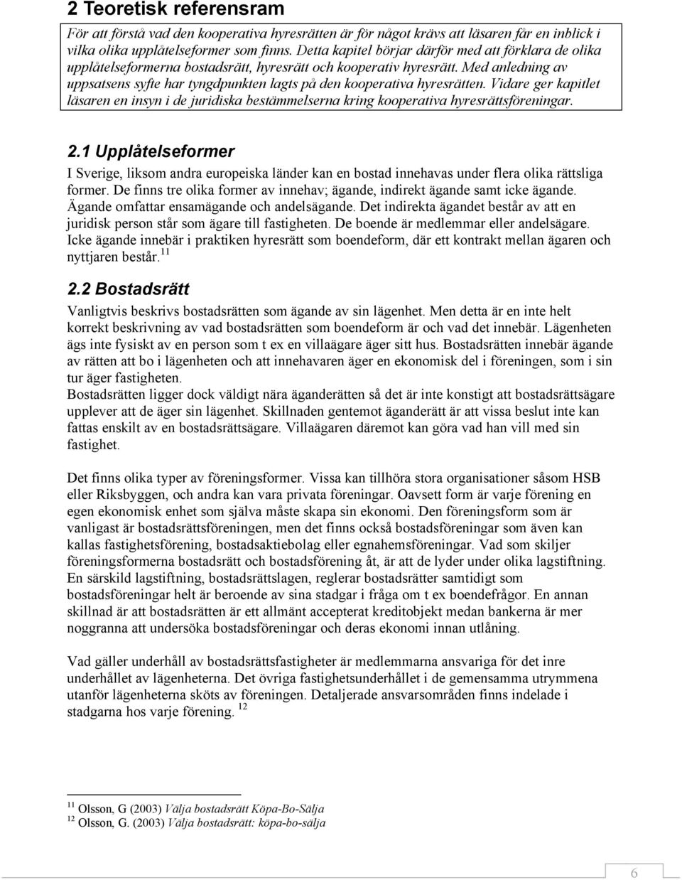 Med anledning av uppsatsens syfte har tyngdpunkten lagts på den kooperativa hyresrätten. Vidare ger kapitlet läsaren en insyn i de juridiska bestämmelserna kring kooperativa hyresrättsföreningar. 2.