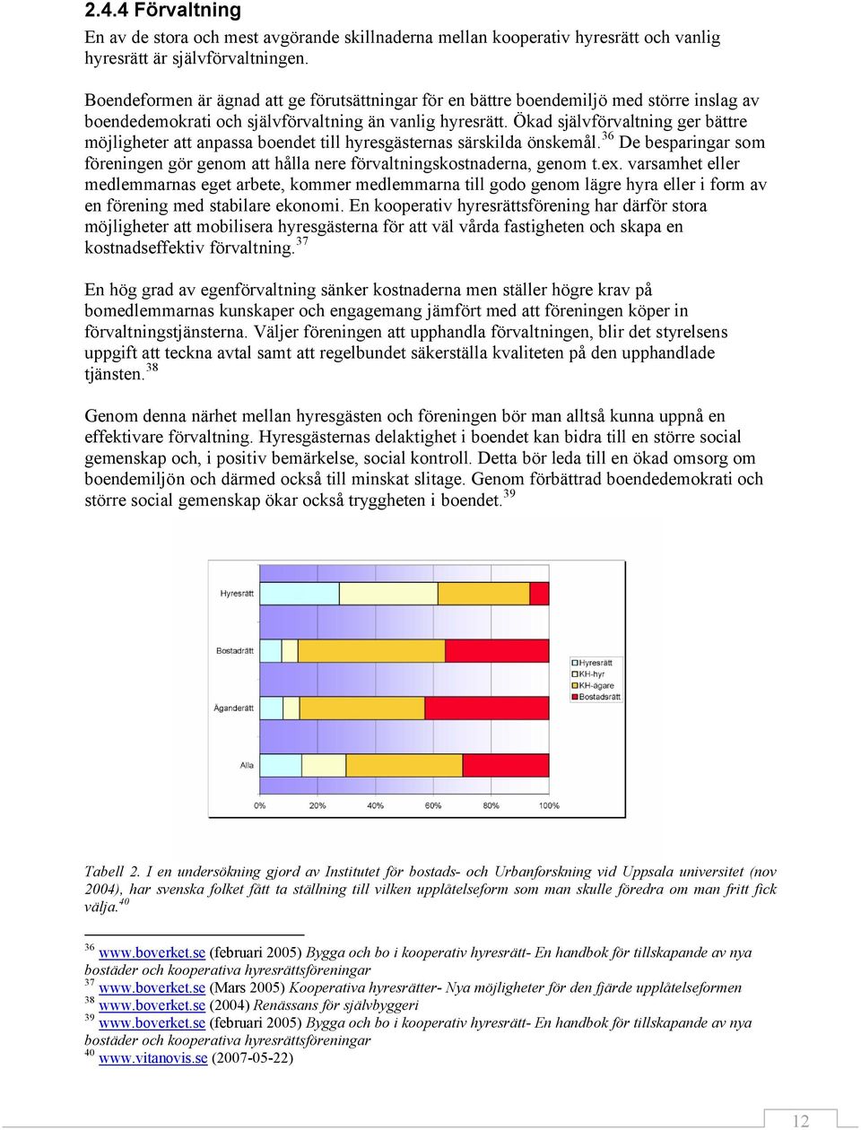 Ökad självförvaltning ger bättre möjligheter att anpassa boendet till hyresgästernas särskilda önskemål. 36 De besparingar som föreningen gör genom att hålla nere förvaltningskostnaderna, genom t.ex.