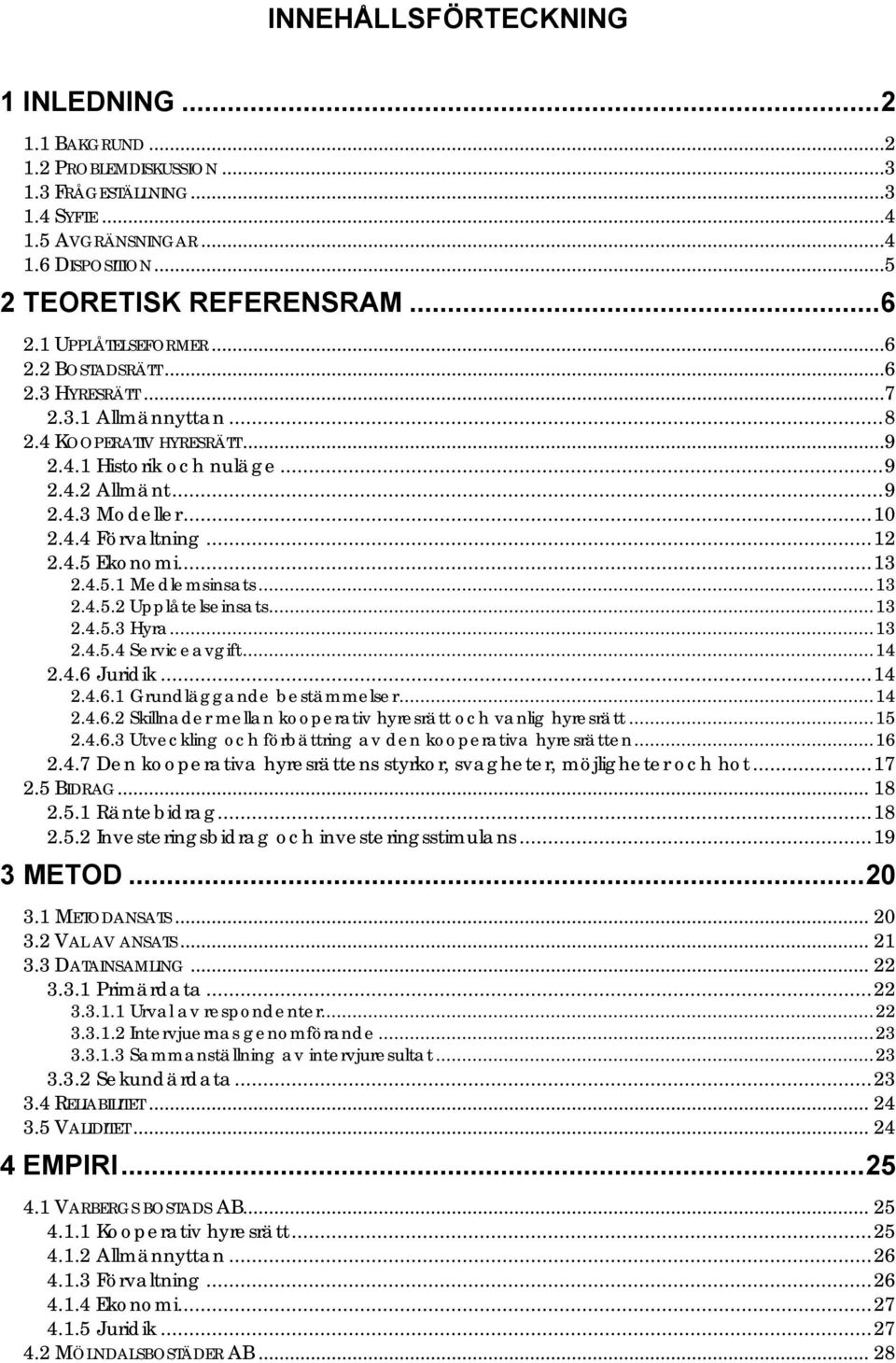 ..12 2.4.5 Ekonomi...13 2.4.5.1 Medlemsinsats...13 2.4.5.2 Upplåtelseinsats...13 2.4.5.3 Hyra...13 2.4.5.4 Serviceavgift...14 2.4.6 Juridik...14 2.4.6.1 Grundläggande bestämmelser...14 2.4.6.2 Skillnader mellan kooperativ hyresrätt och vanlig hyresrätt.
