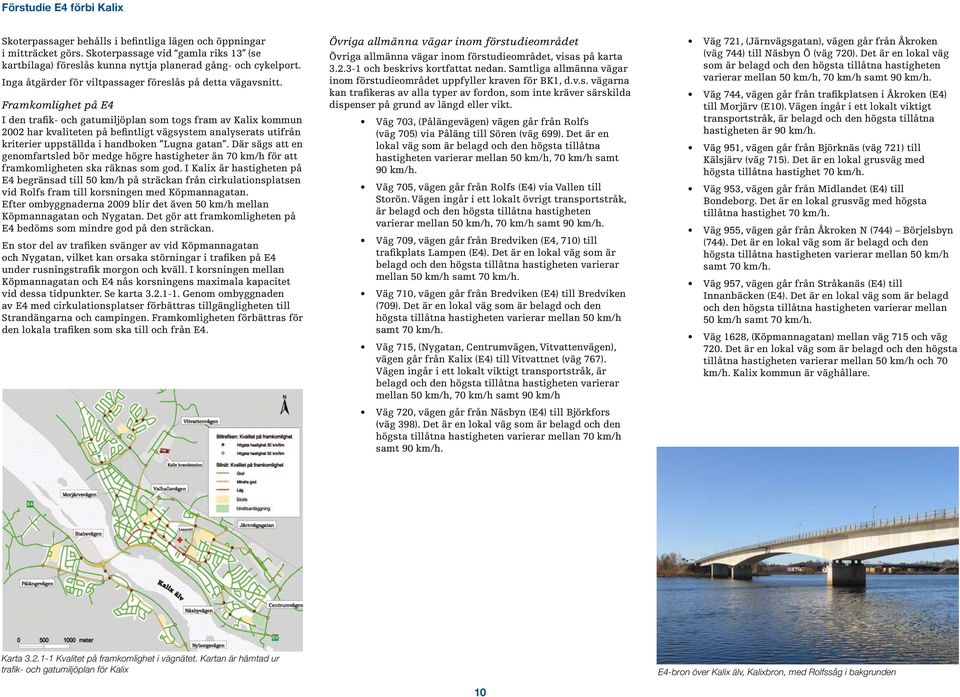 Framkomlighet på E4 I den trafik- och gatumiljöplan som togs fram av Kalix kommun 2002 har kvaliteten på befintligt vägsystem analyserats utifrån kriterier uppställda i handboken Lugna gatan.