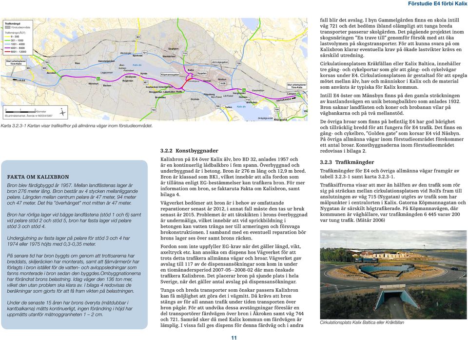 Fakta om Kalixbron Bron blev färdigbyggd år 1957. Mellan landfästenas lager är bron 276 meter lång. Bron består av 4 stycken mellanliggande pelare.