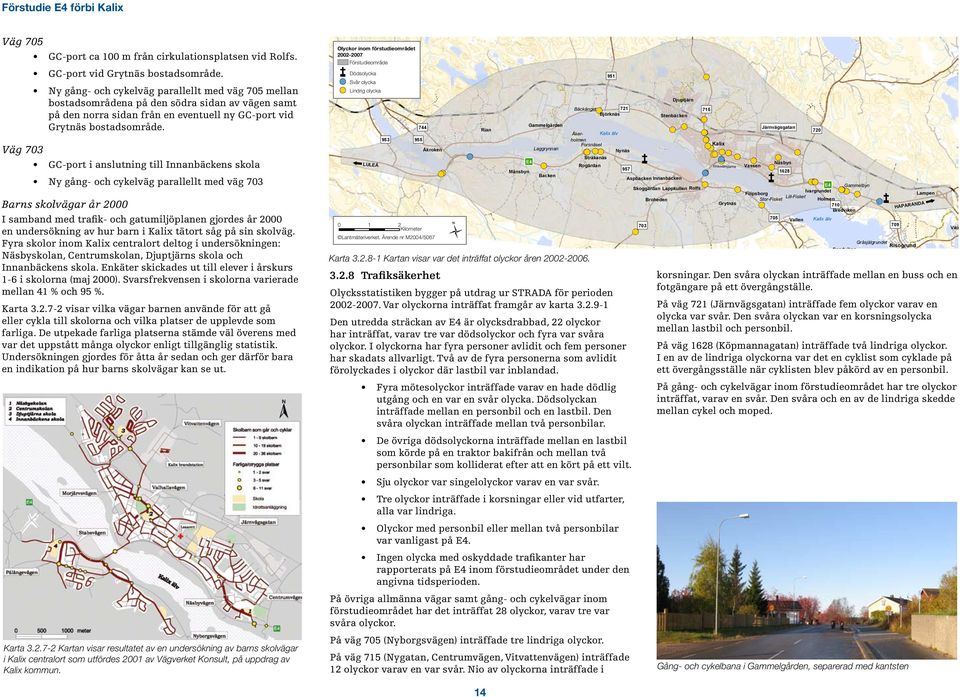 Väg 703 GC-port i anslutning till Innanbäckens skola Ny gång- och cykelväg parallellt med väg 703 Barns skolvägar år 2000 I samband med trafik- och gatumiljöplanen gjordes år 2000 en undersökning av