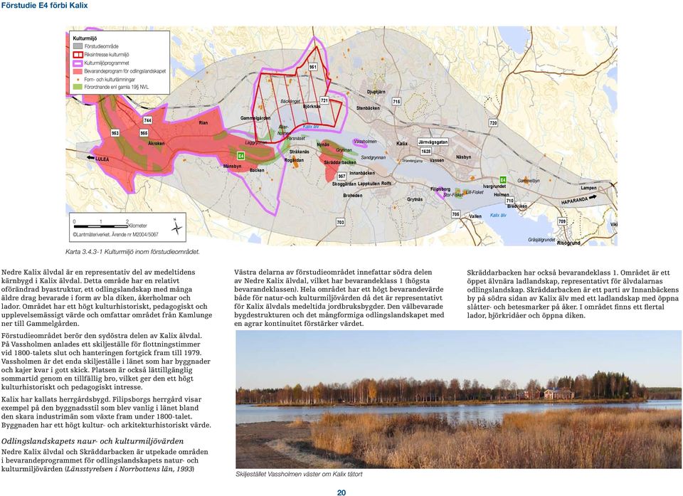 Vassholmen Stråkanäs Grynnan Rogärdan Skräddarbacken Sandgrynnan 957 Innanbäcken Skoggärdan Lappkullen Rolfs Broheden 720 Kalix Järnvägsgatan Strandängarna 1628 Vassen Näsbyn Filipsborg Stor-Fisket