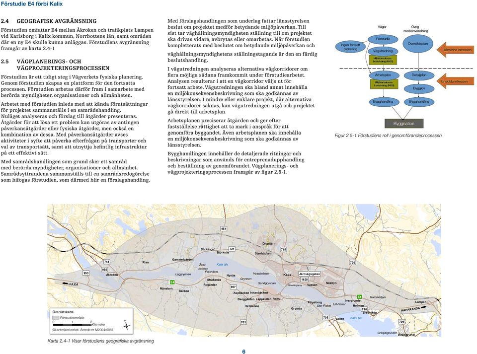 Genom förstudien skapas en plattform för den fortsatta processen. Förstudien arbetas därför fram i samarbete med berörda myndigheter, organisationer och allmänheten.