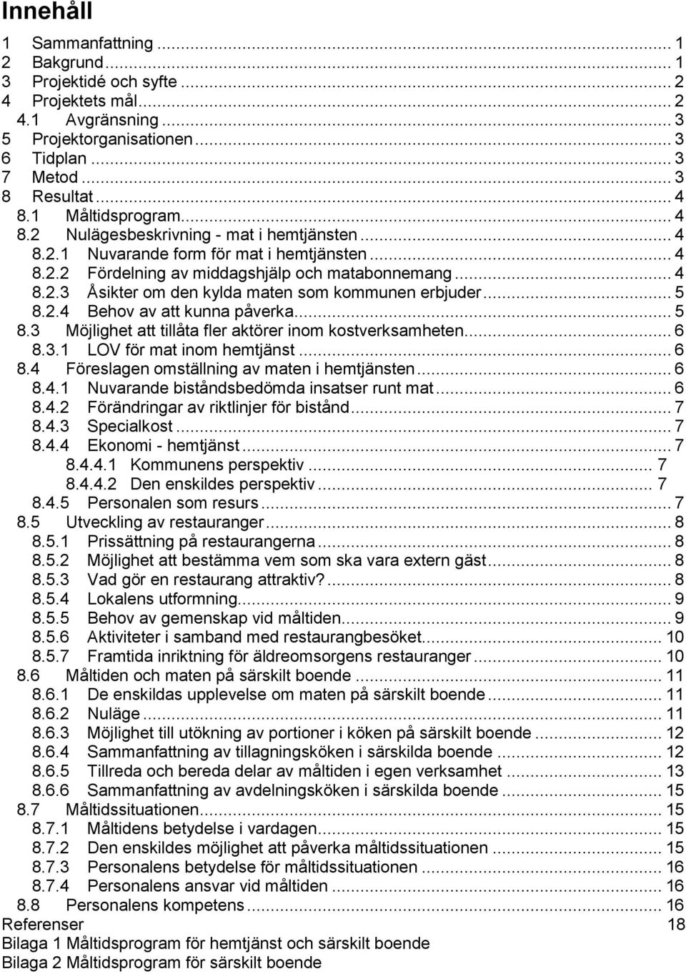 .. 5 8.2.4 Behov av att kunna påverka... 5 8.3 Möjlighet att tillåta fler aktörer inom kostverksamheten... 6 8.3.1 LOV för mat inom hemtjänst... 6 8.4 Föreslagen omställning av maten i hemtjänsten.