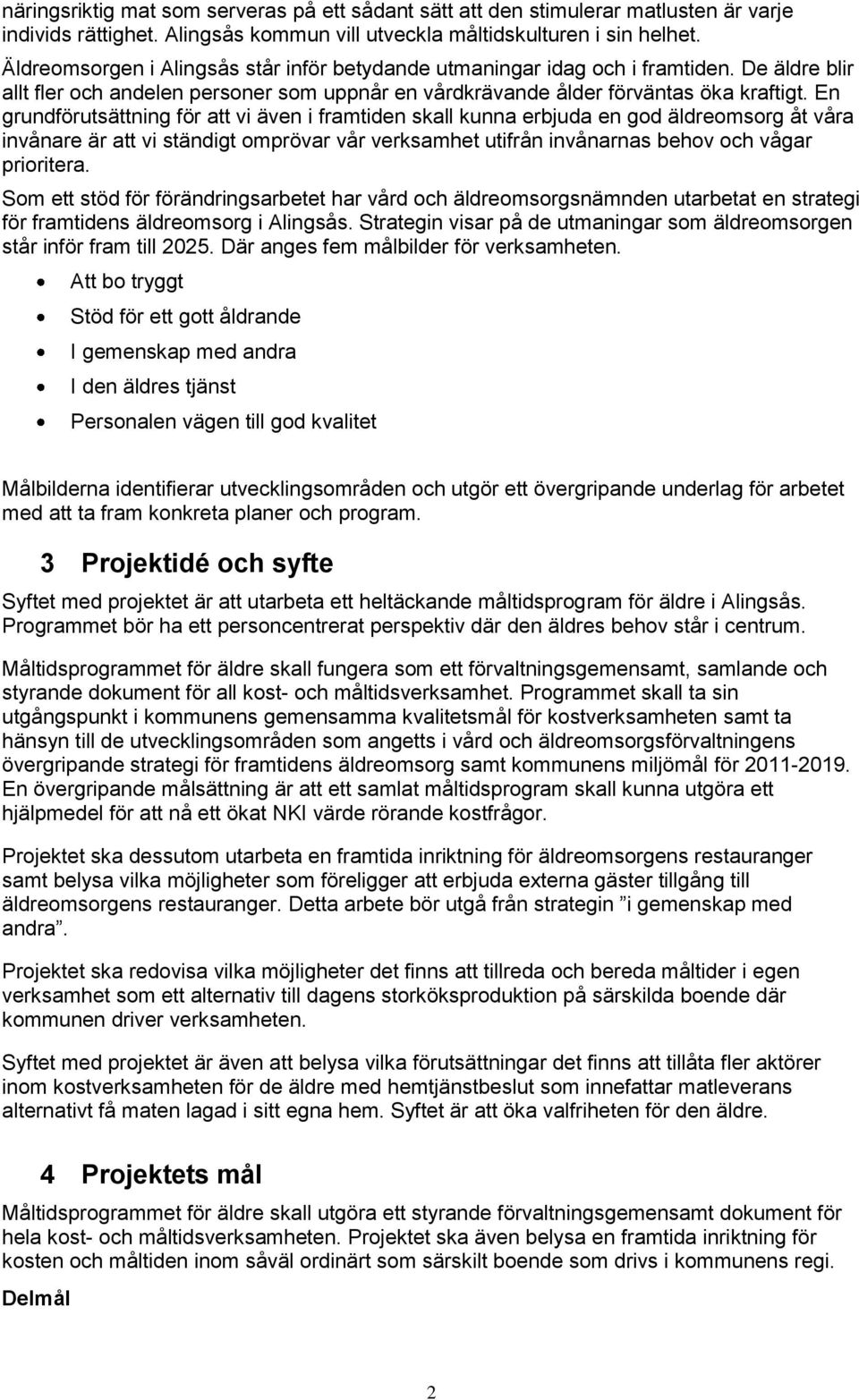 En grundförutsättning för att vi även i framtiden skall kunna erbjuda en god äldreomsorg åt våra invånare är att vi ständigt omprövar vår verksamhet utifrån invånarnas behov och vågar prioritera.