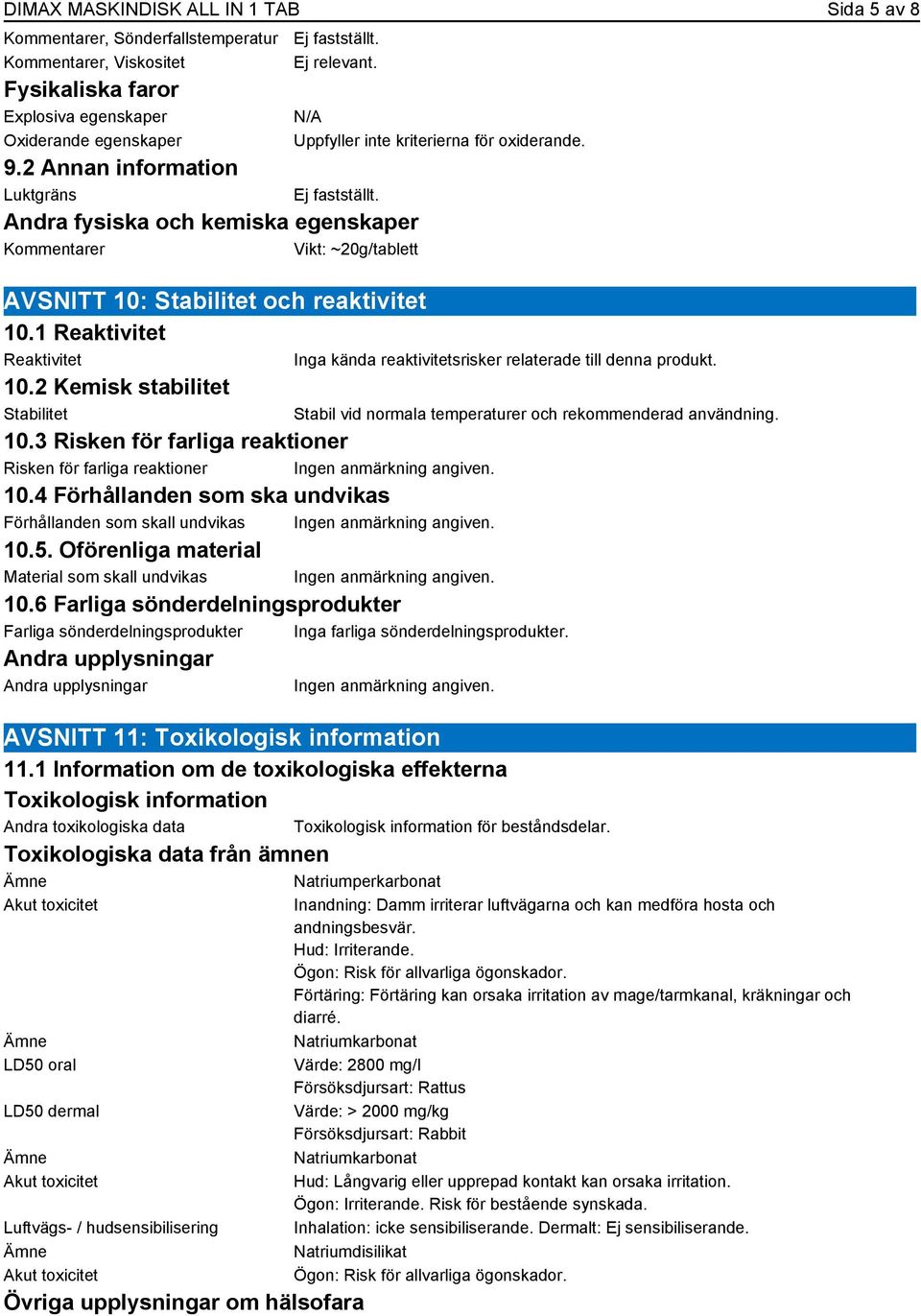 1 Reaktivitet Reaktivitet 10.2 Kemisk stabilitet Stabilitet 10.3 Risken för farliga reaktioner Risken för farliga reaktioner 10.4 Förhållanden som ska undvikas Förhållanden som skall undvikas 10.5.