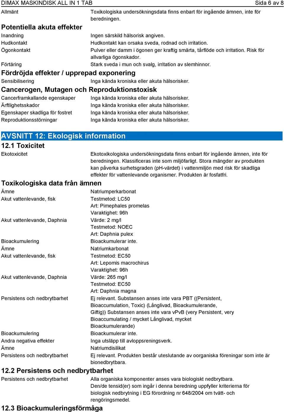 Risk för allvarliga ögonskador. Stark sveda i mun och svalg, irritation av slemhinnor. Fördröjda effekter / upprepad exponering Sensibilisering Inga kända kroniska eller akuta hälsorisker.