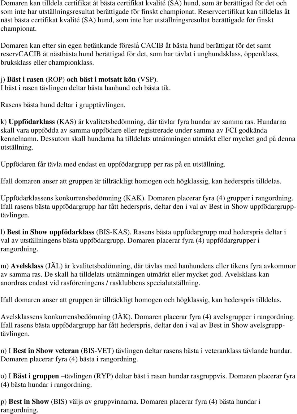 Domaren kan efter sin egen betänkande föreslå CACIB åt bästa hund berättigat för det samt reservcacib åt nästbästa hund berättigad för det, som har tävlat i unghundsklass, öppenklass, bruksklass