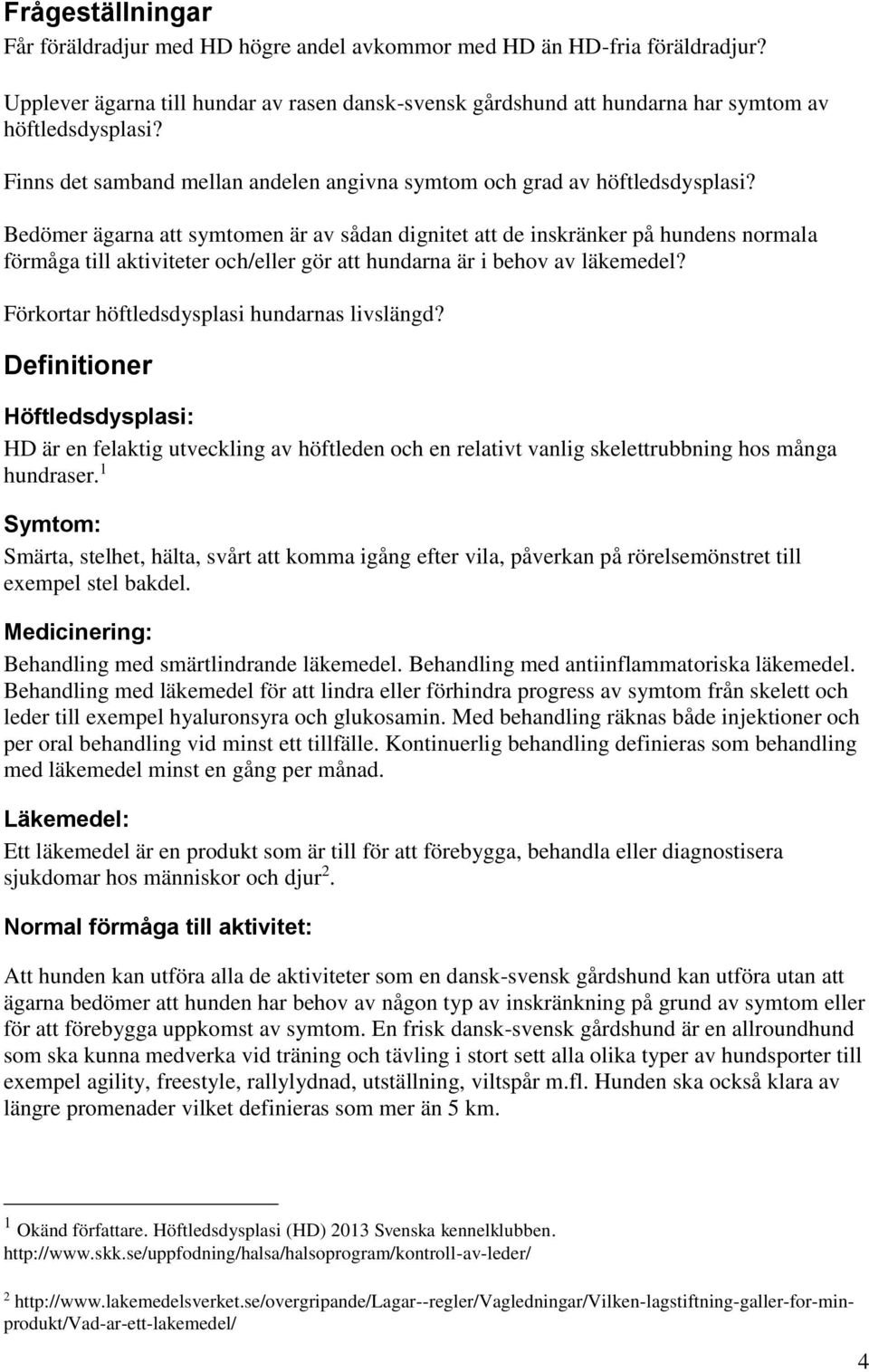 Bedömer ägarna att symtomen är av sådan dignitet att de inskränker på hundens normala förmåga till aktiviteter och/eller gör att hundarna är i behov av läkemedel?