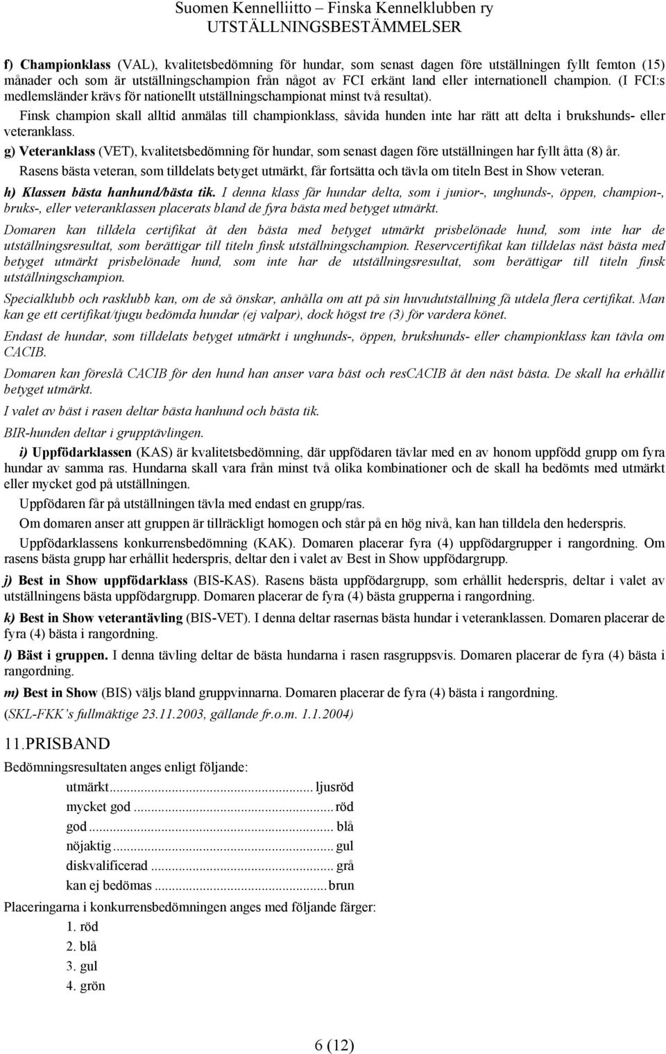 Finsk champion skall alltid anmälas till championklass, såvida hunden inte har rätt att delta i brukshunds- eller veteranklass.