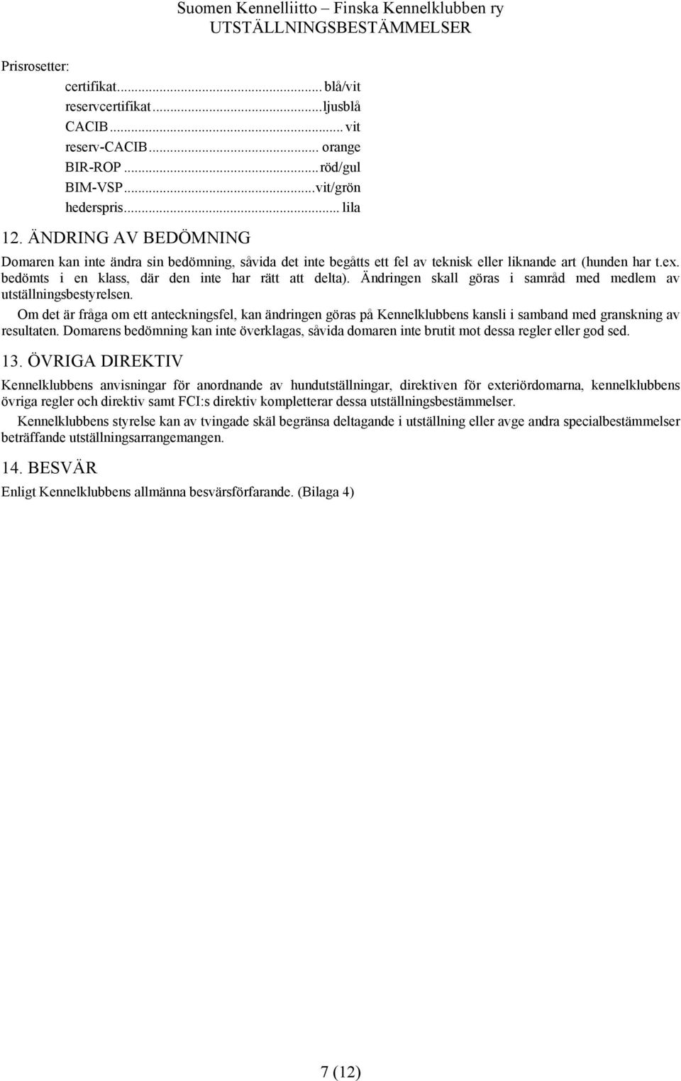 Ändringen skall göras i samråd med medlem av utställningsbestyrelsen. Om det är fråga om ett anteckningsfel, kan ändringen göras på Kennelklubbens kansli i samband med granskning av resultaten.