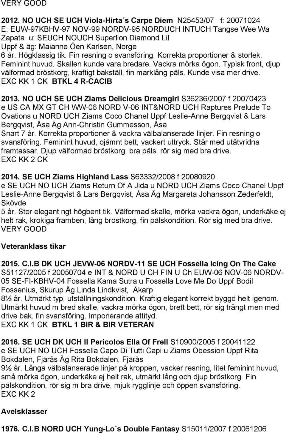 Typisk front, djup välformad bröstkorg, kraftigt bakställ, fin marklång päls. Kunde visa mer drive. KK 1 CK BTKL 4 R-CACIB 2013.