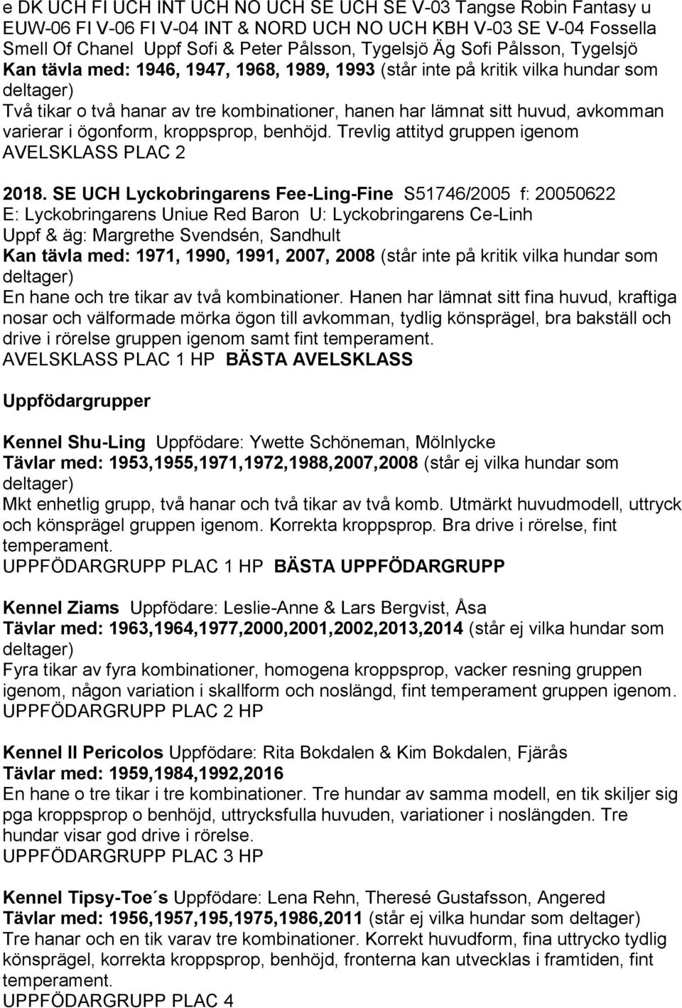 varierar i ögonform, kroppsprop, benhöjd. Trevlig attityd gruppen igenom AVELSKLASS PLAC 2 2018.