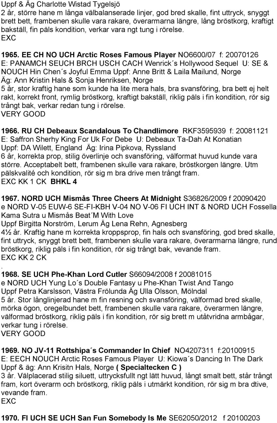 EE CH NO UCH Arctic Roses Famous Player NO6600/07 f: 20070126 E: PANAMCH SEUCH BRCH USCH CACH Wenrick s Hollywood Sequel U: SE & NOUCH Hin Chen s Joyful Emma Uppf: Anne Britt & Laila Mailund, Norge