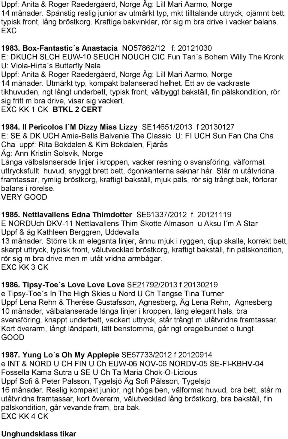 Box-Fantastic s Anastacia NO57862/12 f: 20121030 E: DKUCH SLCH EUW-10 SEUCH NOUCH CIC Fun Tan s Bohem Willy The Kronk U: Viola-Hirta s Butterfly Nala Uppf: Anita & Roger Raedergåerd, Norge Äg: Lill