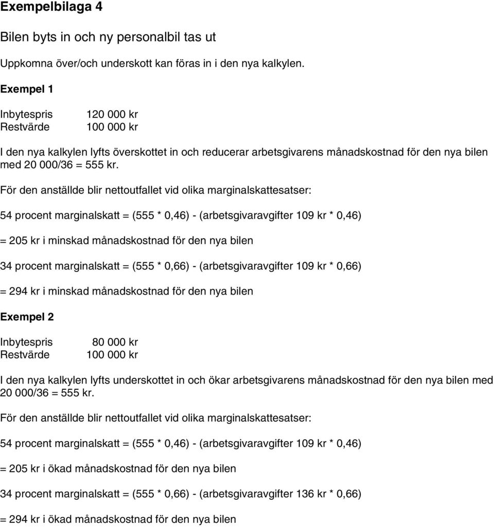 För den anställde blir nettoutfallet vid olika marginalskattesatser: 54 procent marginalskatt = (555 * 0,46) - (arbetsgivaravgifter 109 kr * 0,46) = 205 kr i minskad månadskostnad för den nya bilen