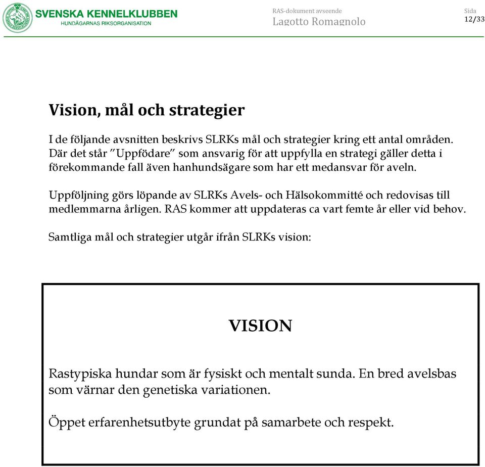 Uppföljning görs löpande av s Avels- och Hälsokommitté och redovisas till medlemmarna årligen. RAS kommer att uppdateras ca vart femte år eller vid behov.