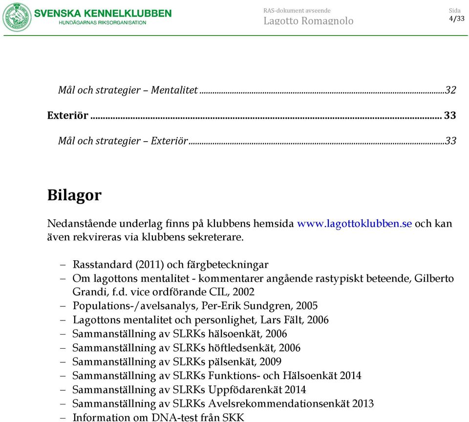 rd (2011) och färgbeteckningar Om lagottons mentalitet - kommentarer angående rastypiskt beteende, Gilberto Grandi, f.d. vice ordförande CIL, 2002 Populations-/avelsanalys, Per-Erik Sundgren,