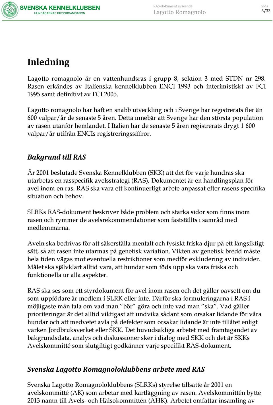 Lagotto romagnolo har haft en snabb utveckling och i Sverige har registrerats fler än 600 valpar/år de senaste 5 åren. Detta innebär att Sverige har den största population av rasen utanför hemlandet.