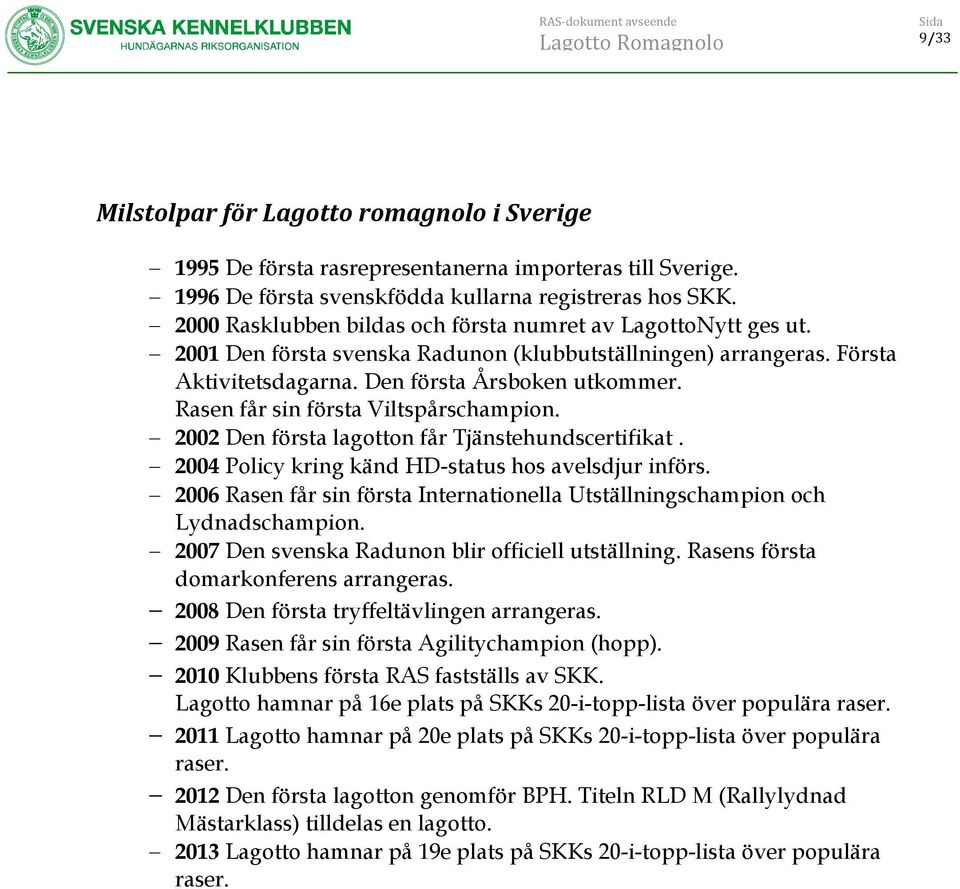 Rasen får sin första Viltspårschampion. 2002 Den första lagotton får Tjänstehundscertifikat. 2004 Policy kring känd HD-status hos avelsdjur införs.