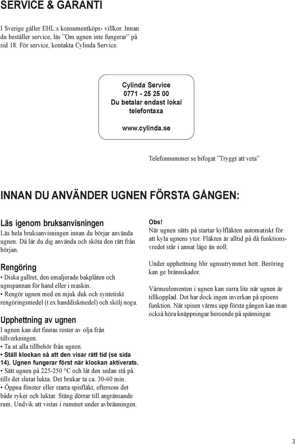 se Telefonnummer se bifogat Tryggt att veta INNAN DU ANVÄNDER UGNEN FÖRSTA GÅNGEN: Läs igenom bruksanvisningen Läs hela bruksanvisningen innan du börjar använda ugnen.