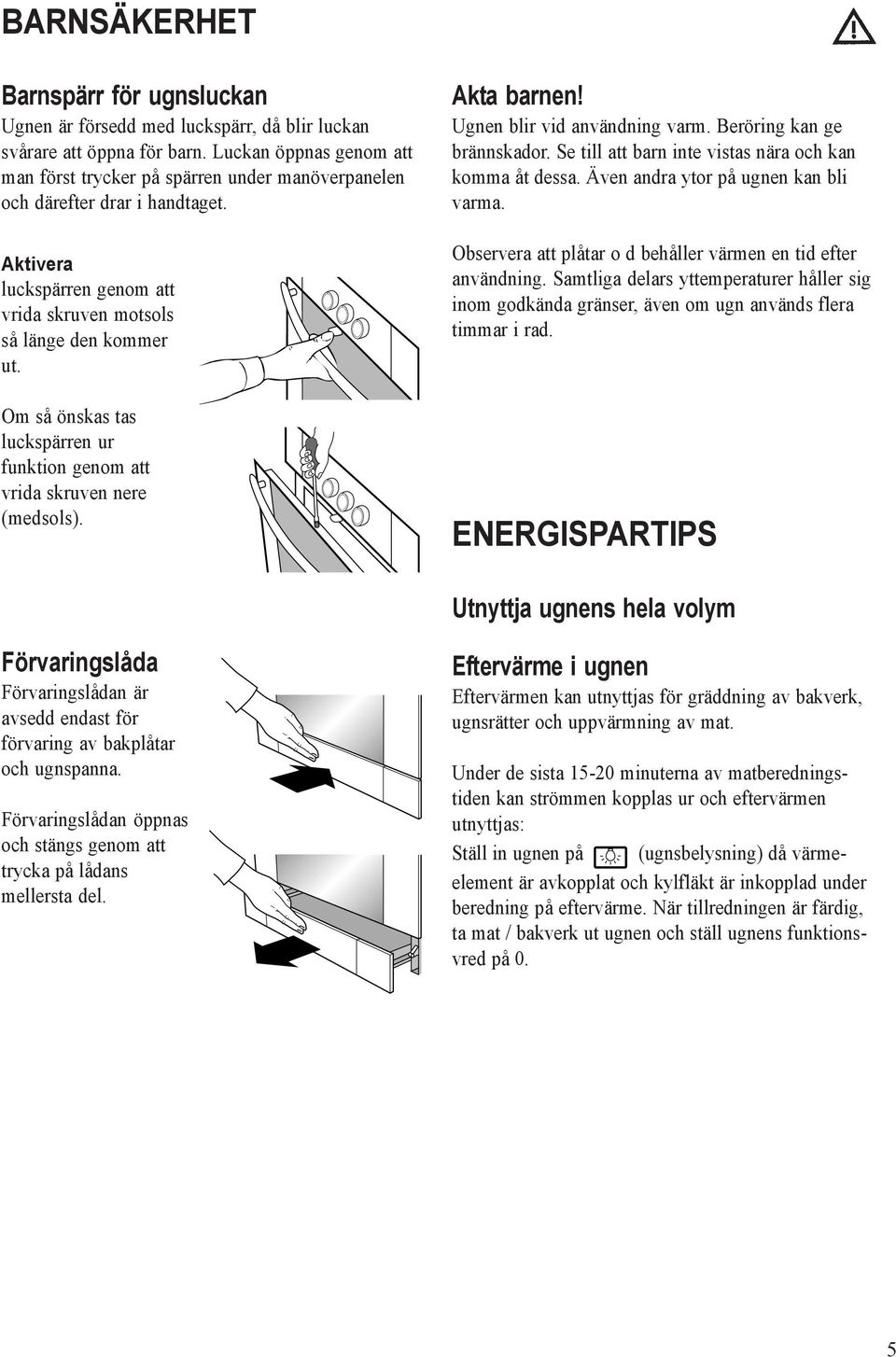 Om så önskas tas luckspärren ur funktion genom att vrida skruven nere (medsols). Akta barnen! Ugnen blir vid användning varm. Beröring kan ge brännskador.