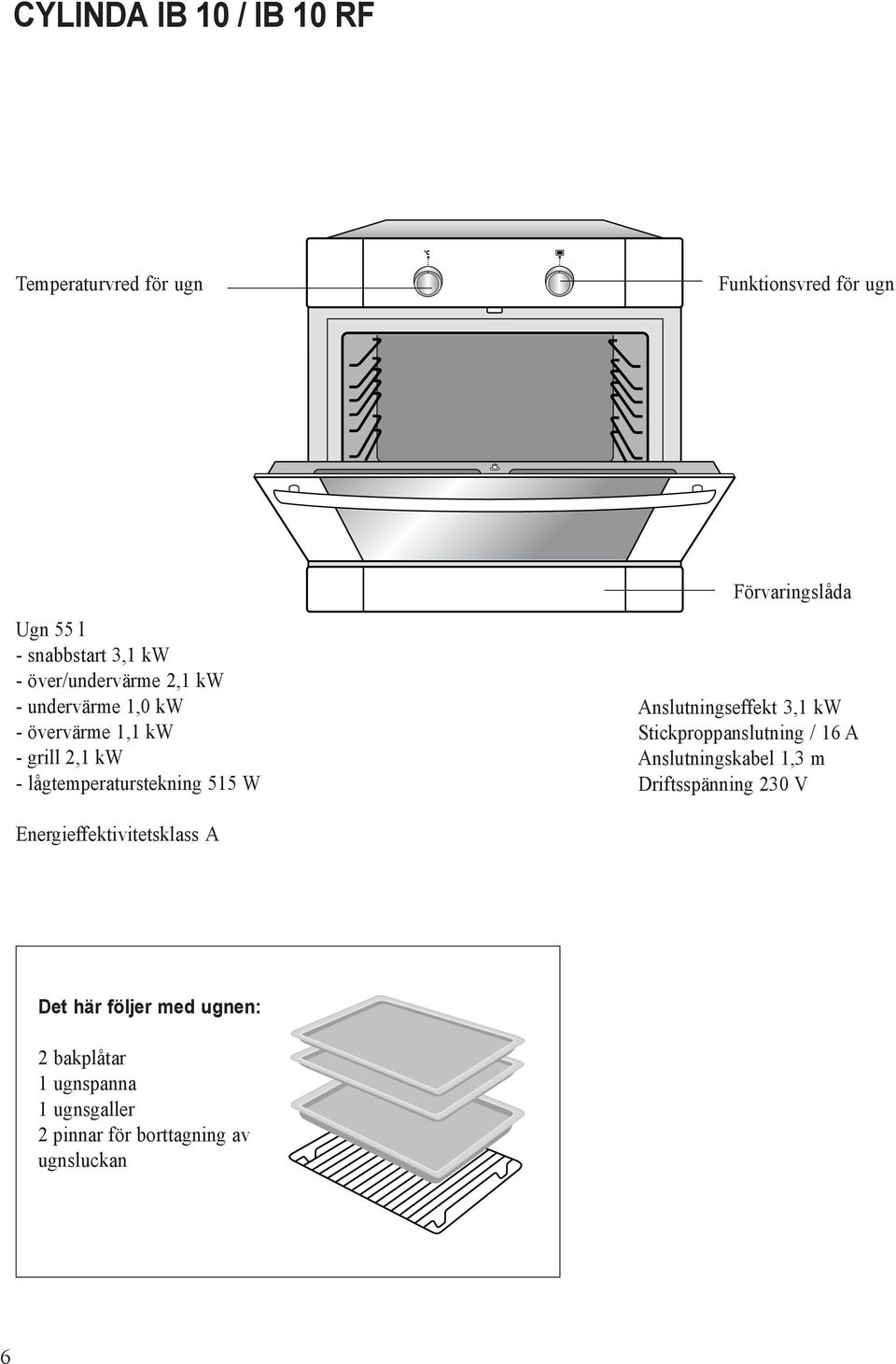 Förvaringslåda Anslutningseffekt 3,1 kw Stickproppanslutning / 16 A Anslutningskabel 1,3 m Driftsspänning 230 V