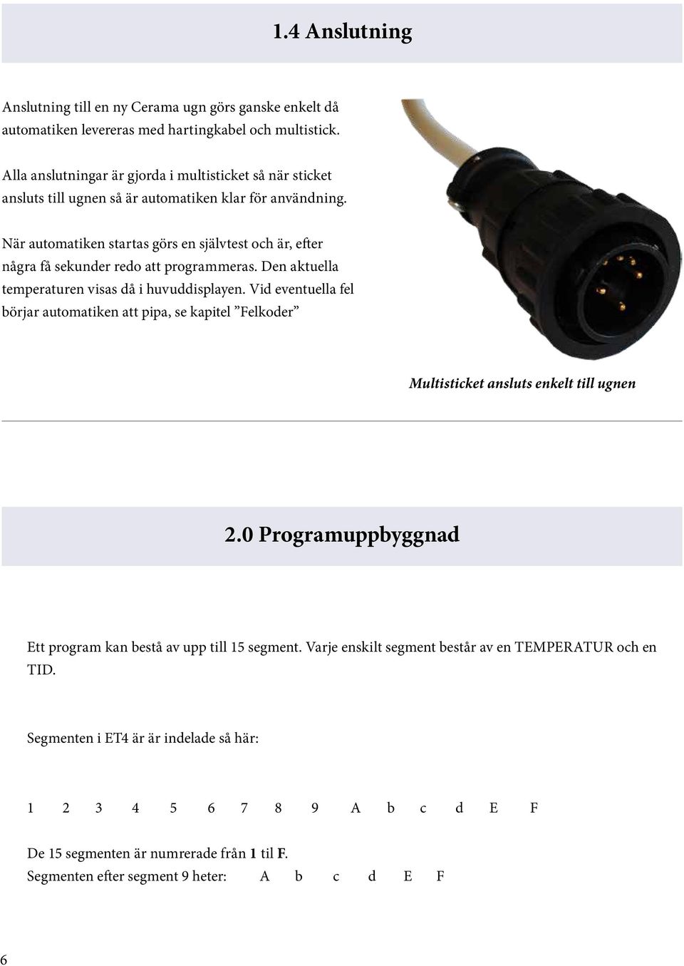 När automatiken startas görs en självtest och är, efter några få sekunder redo att programmeras. Den aktuella temperaturen visas då i huvuddisplayen.