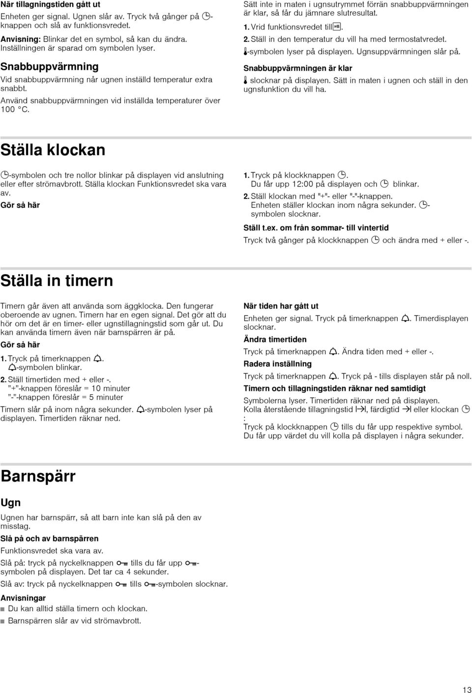 Sätt inte in maten i ugnsutrymmet förrän snabbuppvärmningen är klar, så får du jämnare slutresultat. 1. Vrid funktionsvredet tilli. 2. Ställ in den temperatur du vill ha med termostatvredet.