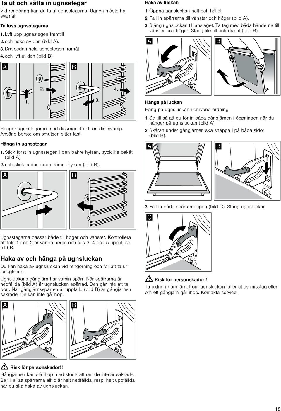 Stäng ugnsluckan till anslaget. Ta tag med båda händerna till vänster och höger. Stäng lite till och dra ut (bild B). Rengör ugnsstegarna med diskmedel och en disksvamp.