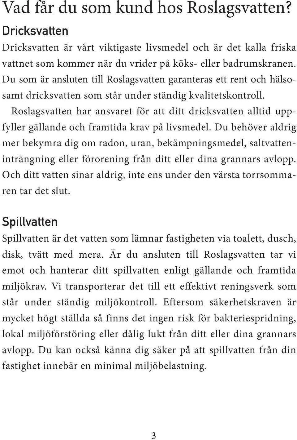 Roslagsvatten har ansvaret för att ditt dricksvatten alltid uppfyller gällande och framtida krav på livsmedel.