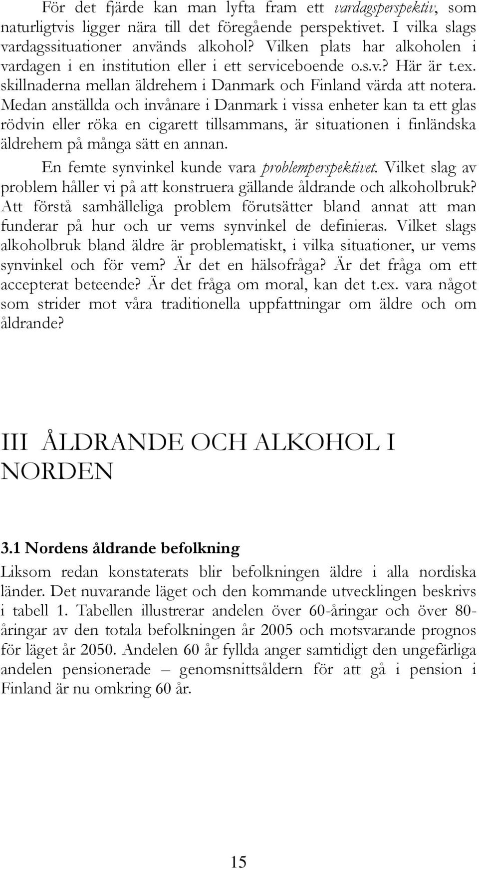 Medan anställda och invånare i Danmark i vissa enheter kan ta ett glas rödvin eller röka en cigarett tillsammans, är situationen i finländska äldrehem på många sätt en annan.