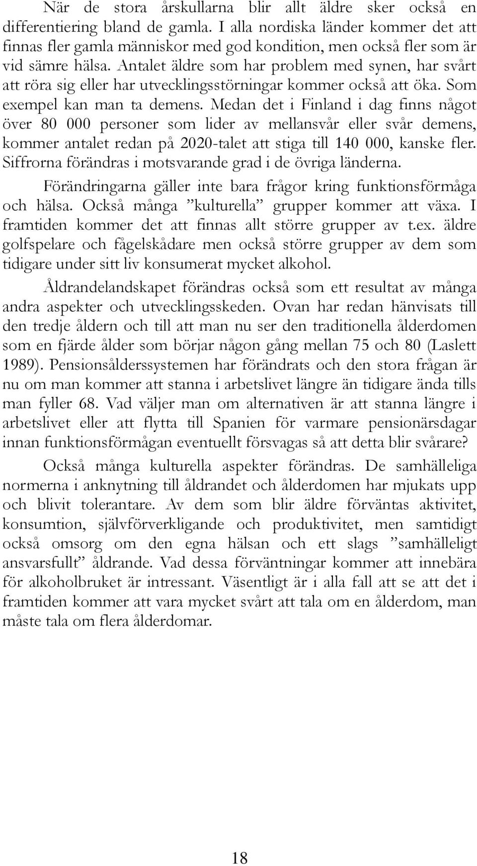 Antalet äldre som har problem med synen, har svårt att röra sig eller har utvecklingsstörningar kommer också att öka. Som exempel kan man ta demens.