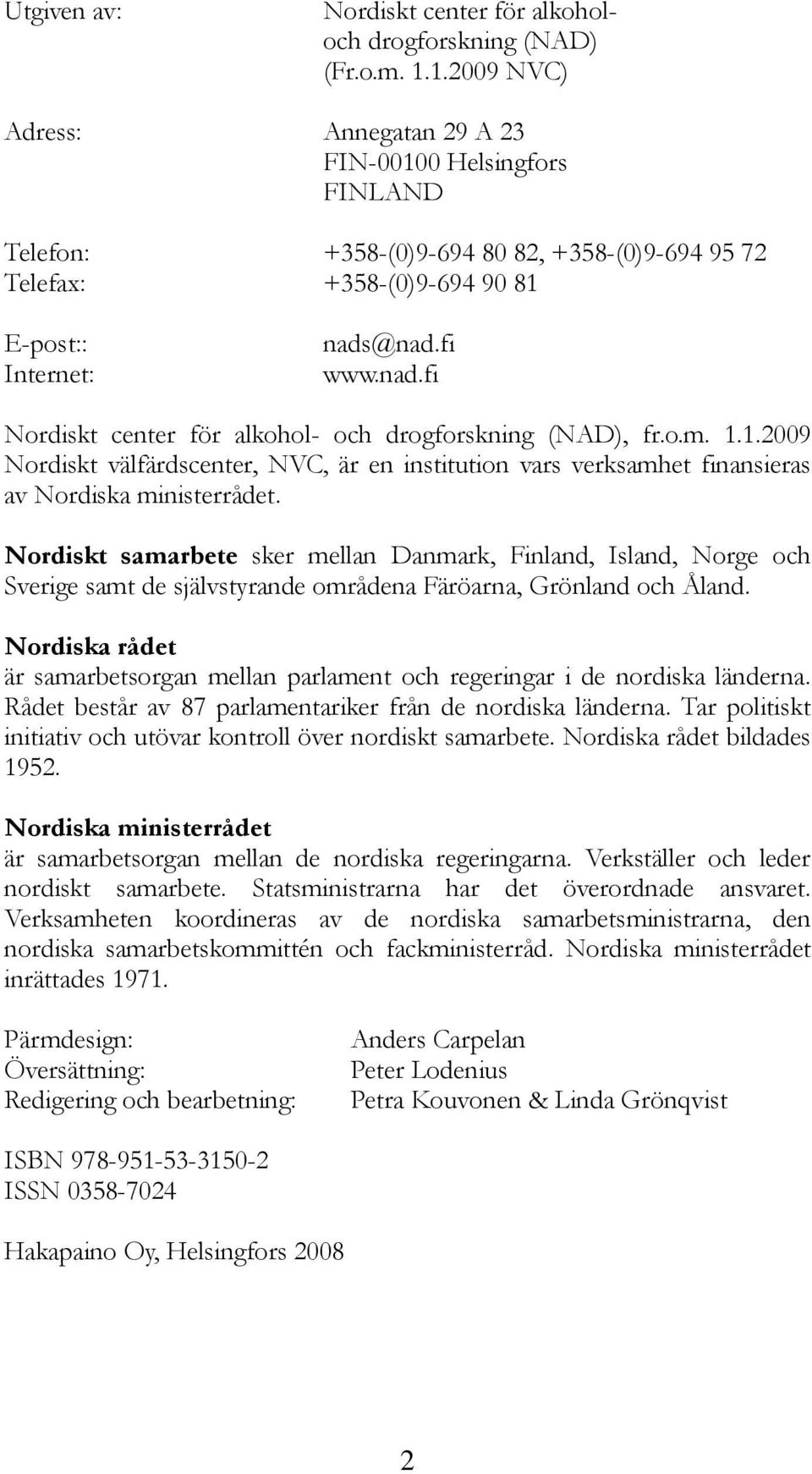 @nad.fi www.nad.fi Nordiskt center för alkohol- och drogforskning (NAD), fr.o.m. 1.1.2009 Nordiskt välfärdscenter, NVC, är en institution vars verksamhet finansieras av Nordiska ministerrådet.