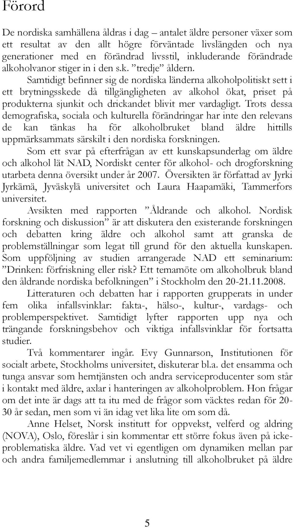 Samtidigt befinner sig de nordiska länderna alkoholpolitiskt sett i ett brytningsskede då tillgängligheten av alkohol ökat, priset på produkterna sjunkit och drickandet blivit mer vardagligt.