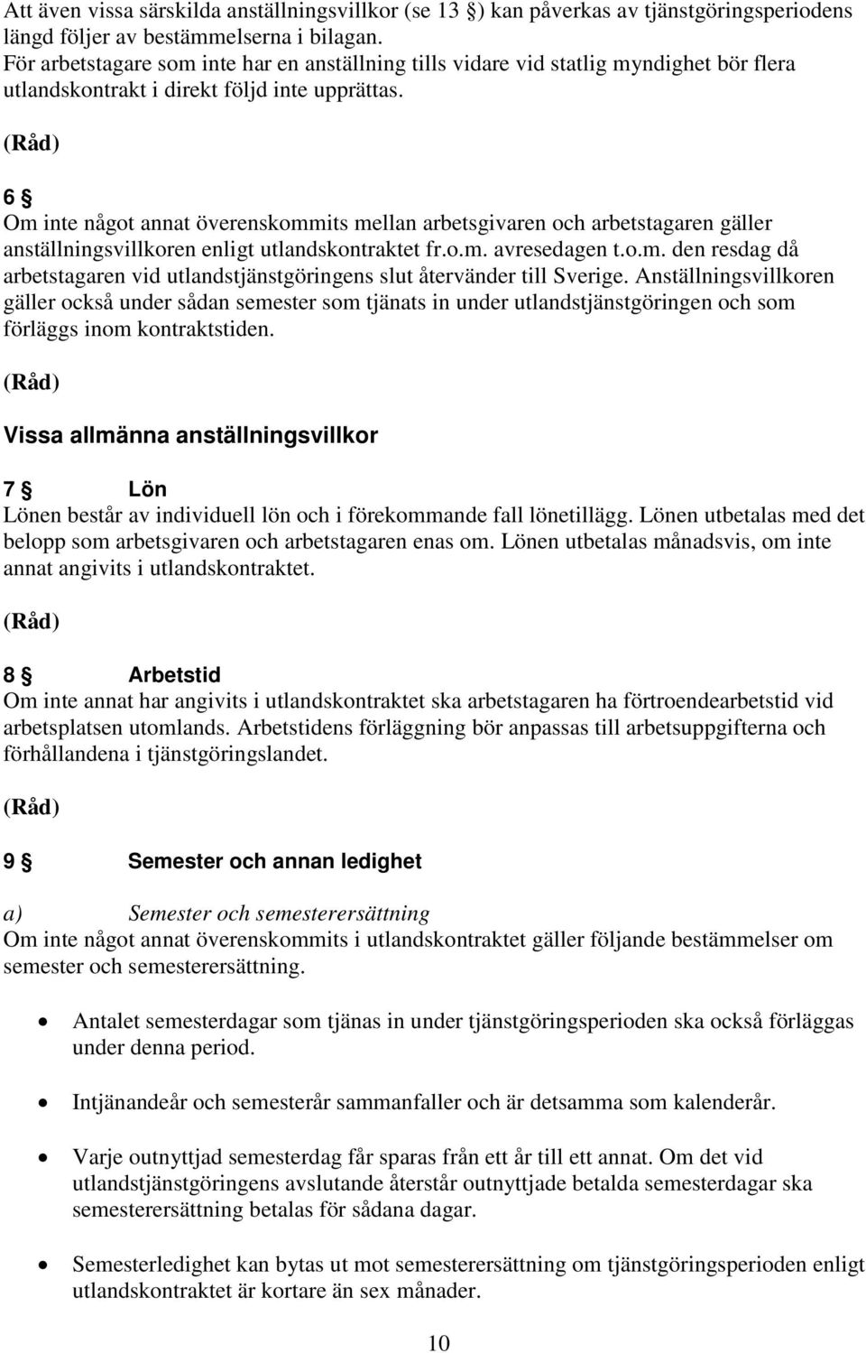 6 Om inte något annat överenskommits mellan arbetsgivaren och arbetstagaren gäller anställningsvillkoren enligt utlandskontraktet fr.o.m. avresedagen t.o.m. den resdag då arbetstagaren vid utlandstjänstgöringens slut återvänder till Sverige.