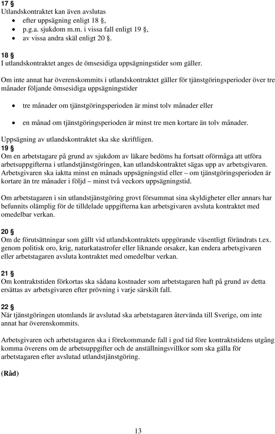 Om inte annat har överenskommits i utlandskontraktet gäller för tjänstgöringsperioder över tre månader följande ömsesidiga uppsägningstider tre månader om tjänstgöringsperioden är minst tolv månader